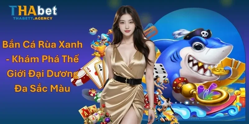 Bắn Cá Rùa Xanh - Khám Phá Thế Giới Đại Dương Đa Sắc Màu