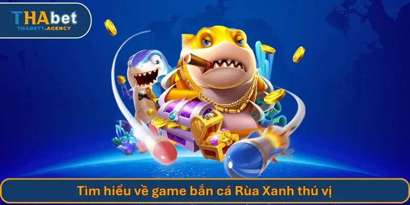 Tìm hiểu về game bắn cá Rùa Xanh thú vị